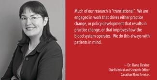 Poster with an image of Dr. Dana Devine on left side and a quote from her on the right side. Quote: Much of our research is "transitional".  We are engaged in work that drives either practice change, or policy development that results in practice change, or that improves how the blood system operates.  We do this always with patients in mind. 